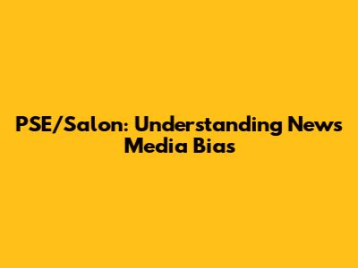 PSE/Salon: Understanding News Media Bias