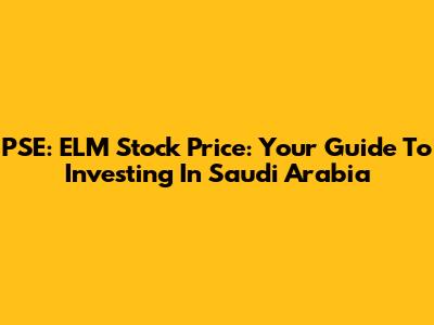 PSE: ELM Stock Price: Your Guide To Investing In Saudi Arabia