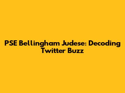 PSE Bellingham Judese: Decoding Twitter Buzz