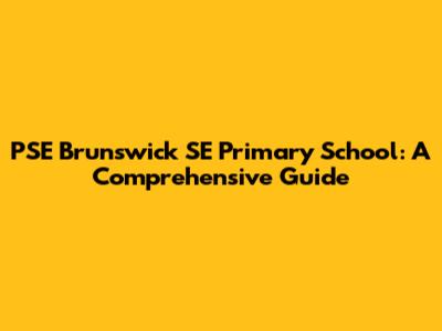 PSE Brunswick SE Primary School: A Comprehensive Guide