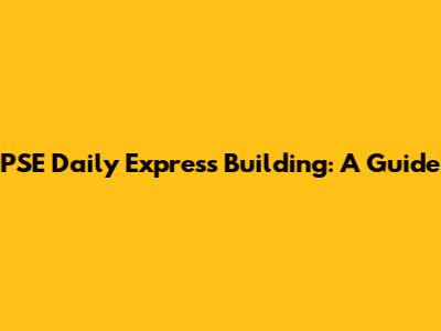 PSE Daily Express Building: A Guide