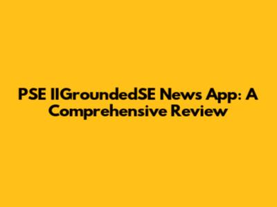 PSE IIGroundedSE News App: A Comprehensive Review