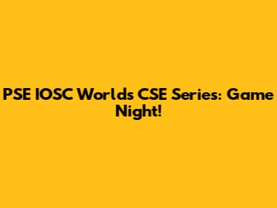 PSE IOSC Worlds CSE Series: Game Night!