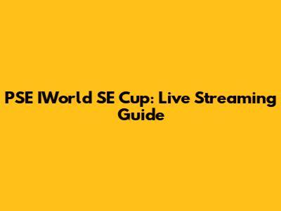 PSE IWorld SE Cup: Live Streaming Guide