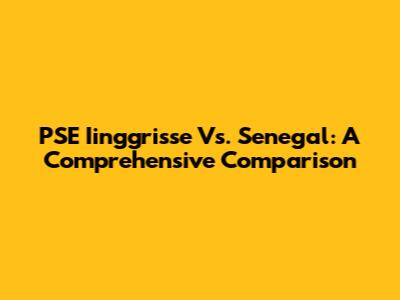 PSE Iinggrisse Vs. Senegal: A Comprehensive Comparison