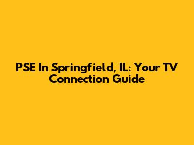 PSE In Springfield, IL: Your TV Connection Guide