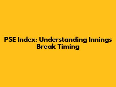 PSE Index: Understanding Innings Break Timing