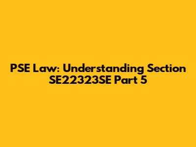 PSE Law: Understanding Section SE22323SE Part 5
