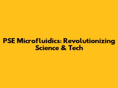 PSE Microfluidics: Revolutionizing Science & Tech