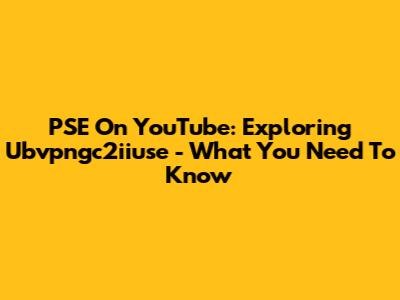 PSE On YouTube: Exploring Ubvpngc2iiuse - What You Need To Know