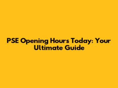 PSE Opening Hours Today: Your Ultimate Guide
