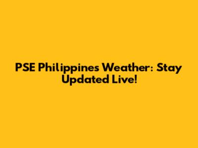 PSE Philippines Weather: Stay Updated Live!