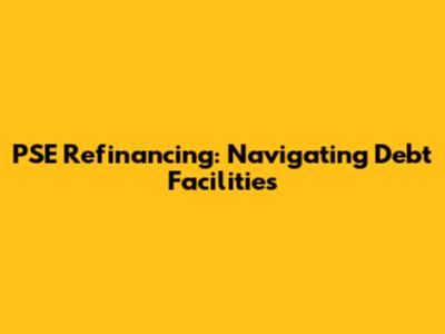 PSE Refinancing: Navigating Debt Facilities