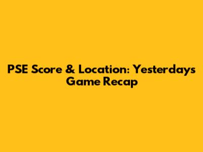 PSE Score & Location: Yesterday's Game Recap