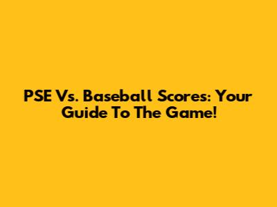 PSE Vs. Baseball Scores: Your Guide To The Game!