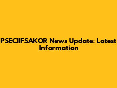 PSECIIFSAKOR News Update: Latest Information