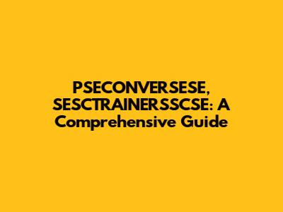 PSECONVERSESE, SESCTRAINERSSCSE: A Comprehensive Guide