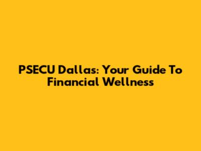 PSECU Dallas: Your Guide To Financial Wellness