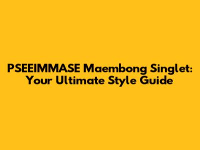 PSEEIMMASE Maembong Singlet: Your Ultimate Style Guide
