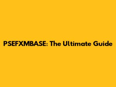 PSEFXMBASE: The Ultimate Guide