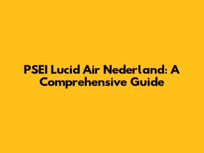 PSEI Lucid Air Nederland: A Comprehensive Guide