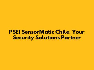 PSEI SensorMatic Chile: Your Security Solutions Partner