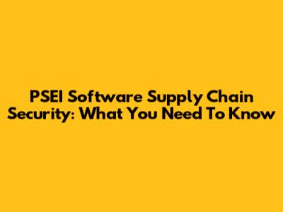 PSEI Software Supply Chain Security: What You Need To Know