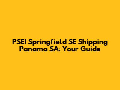 PSEI Springfield SE Shipping Panama SA: Your Guide