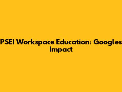 PSEI Workspace Education: Google's Impact