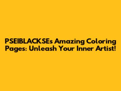 PSEIBLACKSE's Amazing Coloring Pages: Unleash Your Inner Artist!