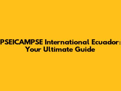 PSEICAMPSE International Ecuador: Your Ultimate Guide