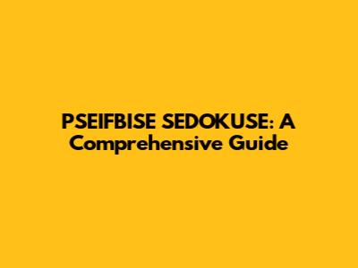 PSEIFBISE SEDOKUSE: A Comprehensive Guide
