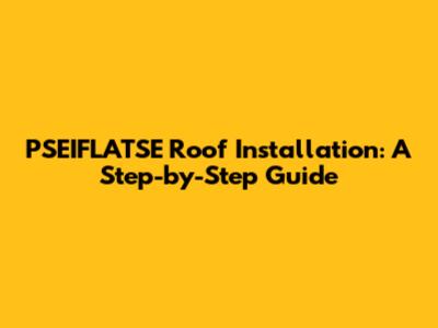 PSEIFLATSE Roof Installation: A Step-by-Step Guide