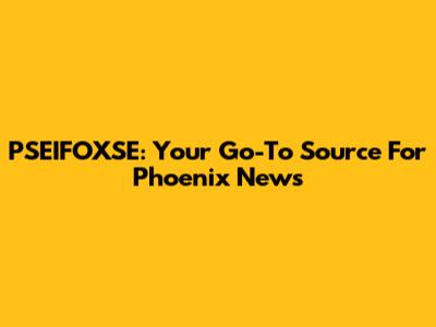 PSEIFOXSE: Your Go-To Source For Phoenix News