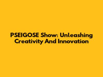 PSEIGOSE Show: Unleashing Creativity And Innovation