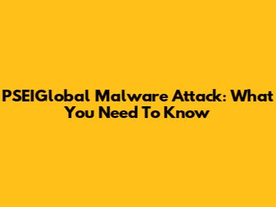 PSEIGlobal Malware Attack: What You Need To Know