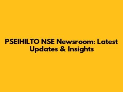 PSEIHILTO NSE Newsroom: Latest Updates & Insights