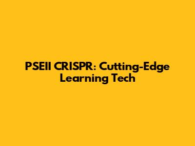 PSEII CRISPR: Cutting-Edge Learning Tech