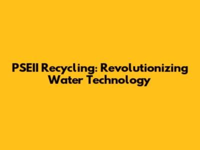 PSEII Recycling: Revolutionizing Water Technology