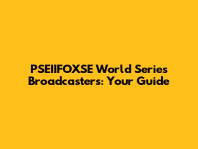 PSEIIFOXSE World Series Broadcasters: Your Guide