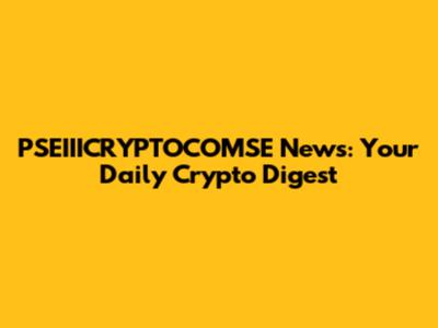 PSEIIICRYPTOCOMSE News: Your Daily Crypto Digest