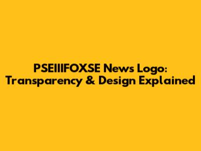 PSEIIIFOXSE News Logo: Transparency & Design Explained