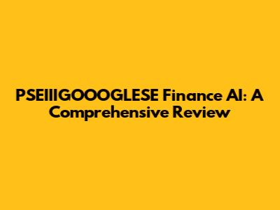 PSEIIIGOOOGLESE Finance AI: A Comprehensive Review