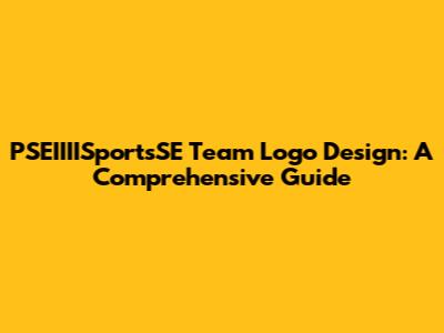 PSEIIIISportsSE Team Logo Design: A Comprehensive Guide