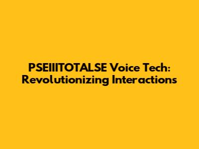 PSEIIITOTALSE Voice Tech: Revolutionizing Interactions