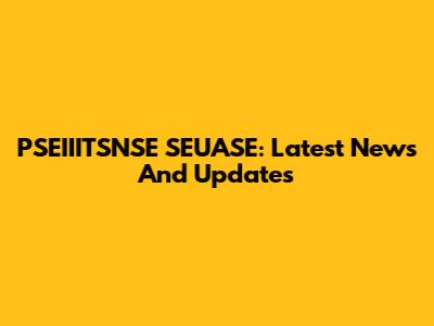 PSEIIITSNSE SEUASE: Latest News And Updates