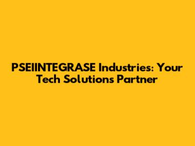 PSEIINTEGRASE Industries: Your Tech Solutions Partner