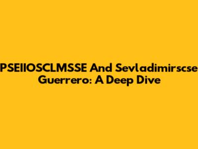 PSEIIOSCLMSSE And Sevladimirscse Guerrero: A Deep Dive