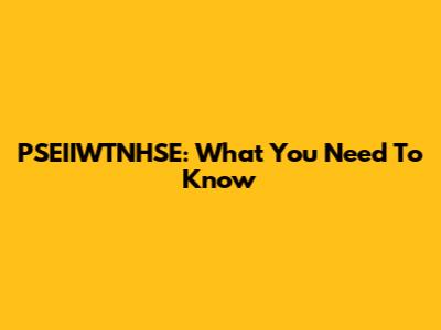 PSEIIWTNHSE: What You Need To Know