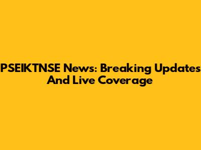 PSEIKTNSE News: Breaking Updates And Live Coverage
